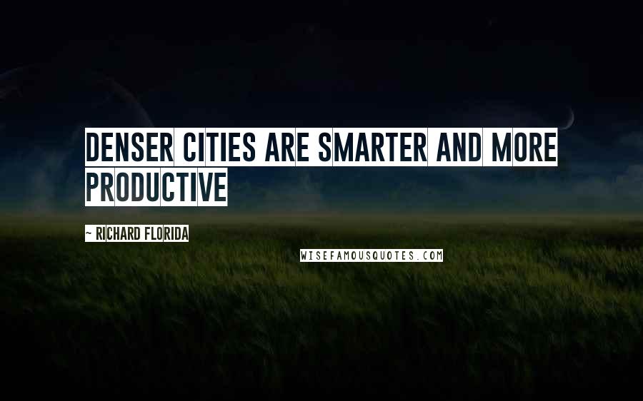 Richard Florida Quotes: Denser cities are smarter and more productive