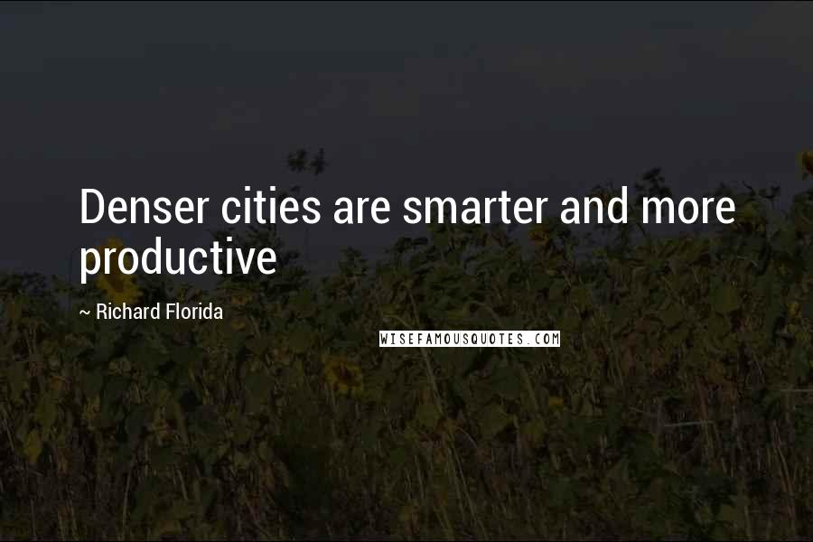 Richard Florida Quotes: Denser cities are smarter and more productive