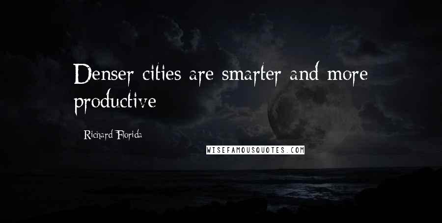 Richard Florida Quotes: Denser cities are smarter and more productive