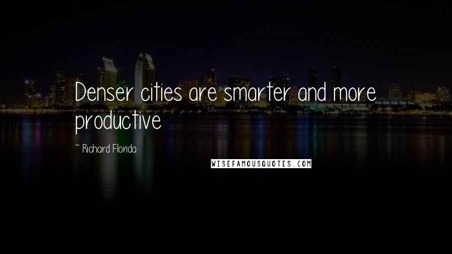 Richard Florida Quotes: Denser cities are smarter and more productive