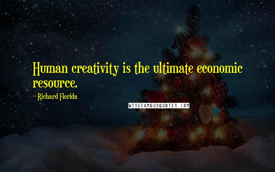 Richard Florida Quotes: Human creativity is the ultimate economic resource.