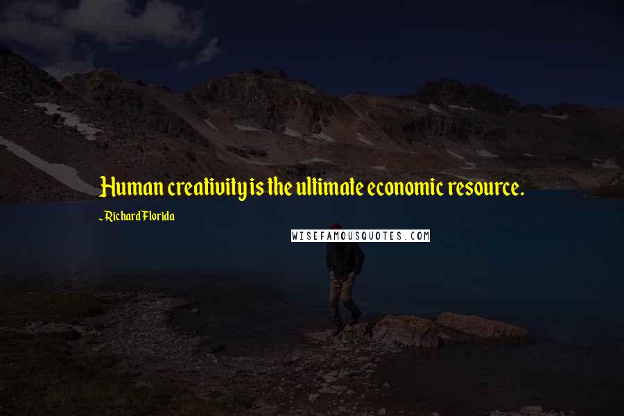 Richard Florida Quotes: Human creativity is the ultimate economic resource.