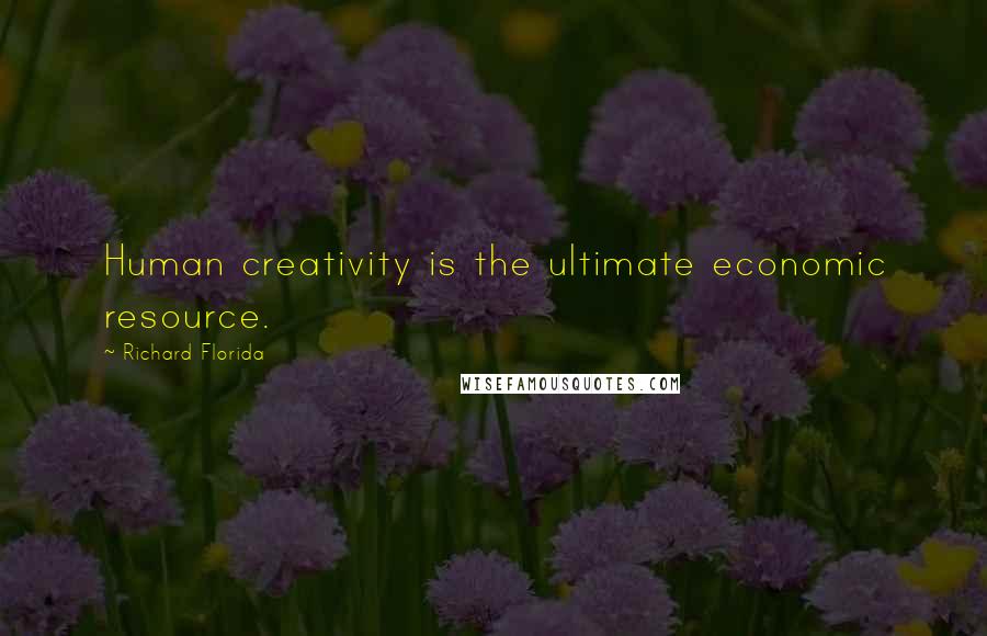 Richard Florida Quotes: Human creativity is the ultimate economic resource.