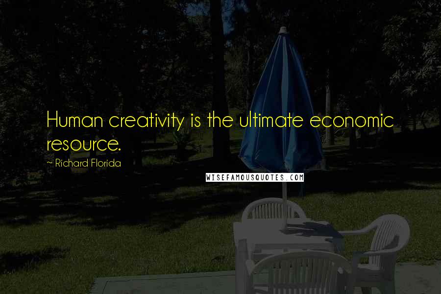 Richard Florida Quotes: Human creativity is the ultimate economic resource.