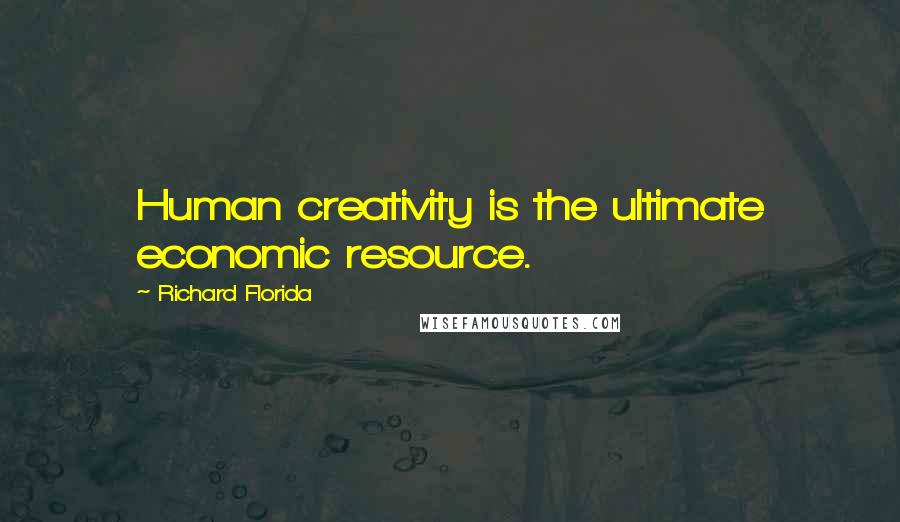 Richard Florida Quotes: Human creativity is the ultimate economic resource.