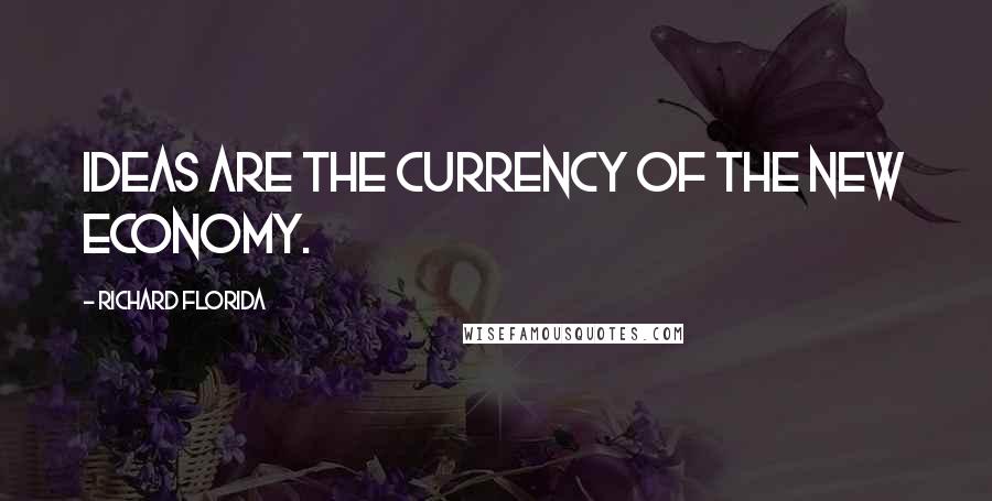 Richard Florida Quotes: Ideas are the currency of the new economy.