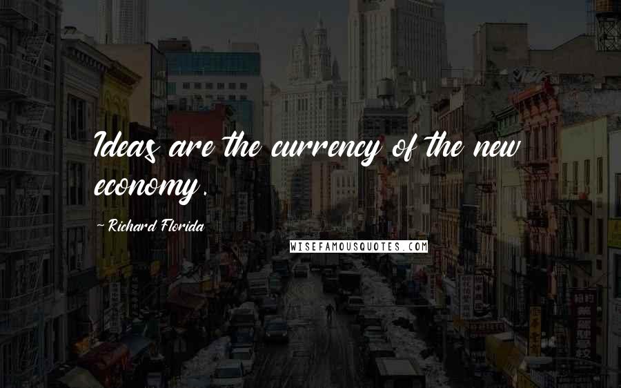 Richard Florida Quotes: Ideas are the currency of the new economy.