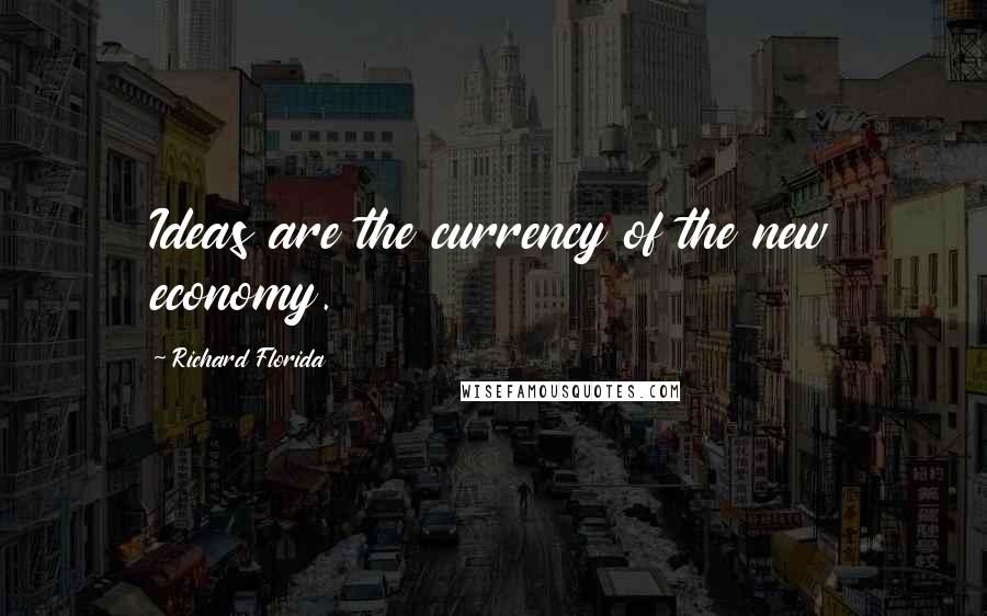 Richard Florida Quotes: Ideas are the currency of the new economy.
