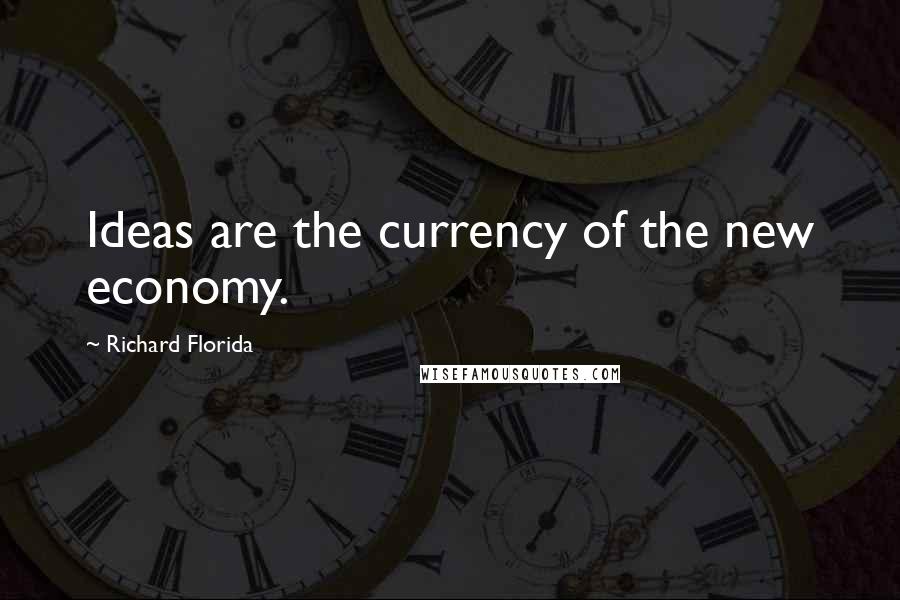 Richard Florida Quotes: Ideas are the currency of the new economy.