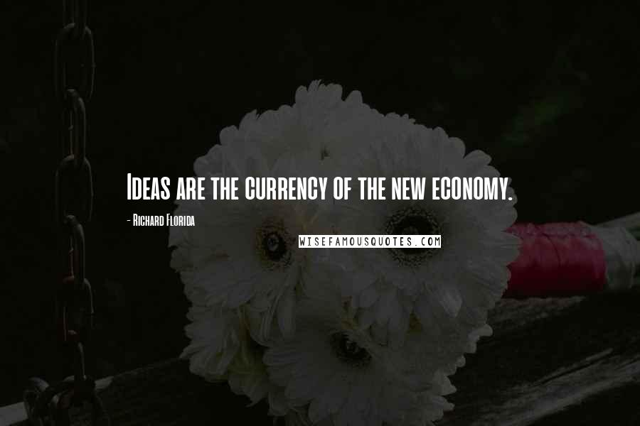 Richard Florida Quotes: Ideas are the currency of the new economy.