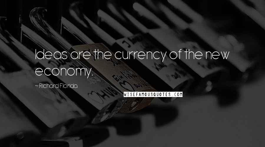 Richard Florida Quotes: Ideas are the currency of the new economy.