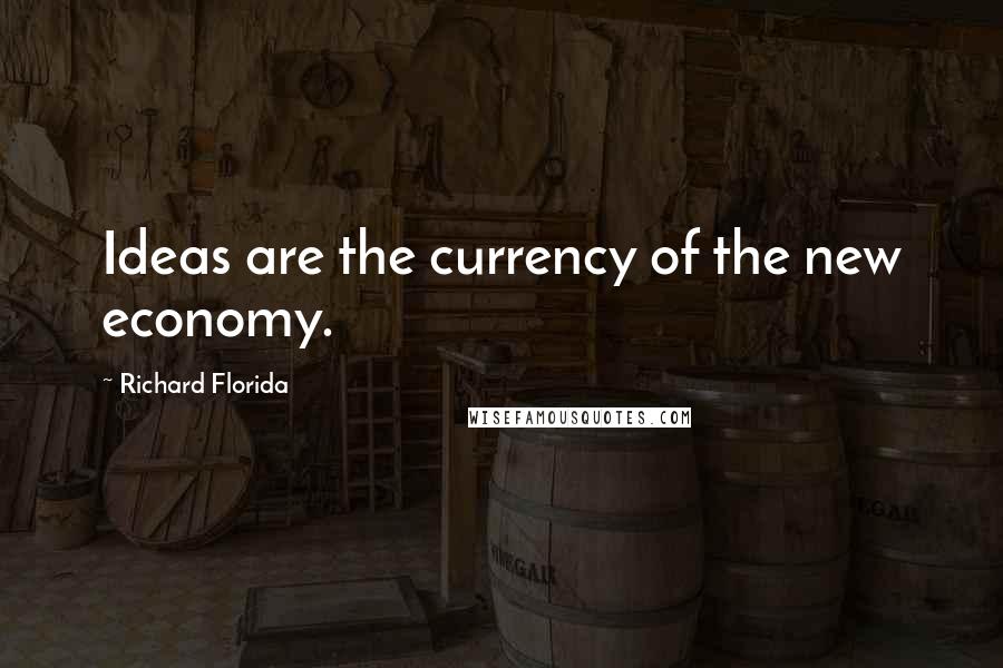 Richard Florida Quotes: Ideas are the currency of the new economy.