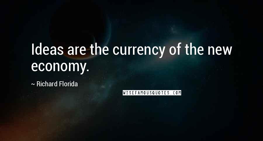 Richard Florida Quotes: Ideas are the currency of the new economy.