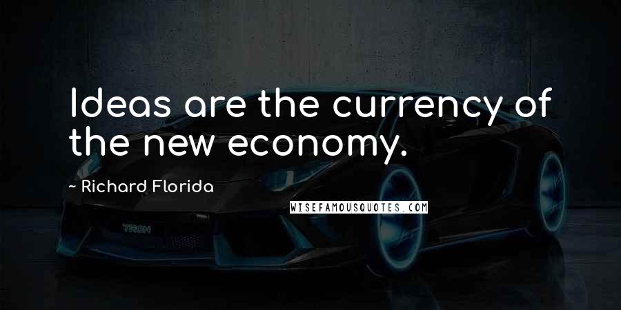 Richard Florida Quotes: Ideas are the currency of the new economy.