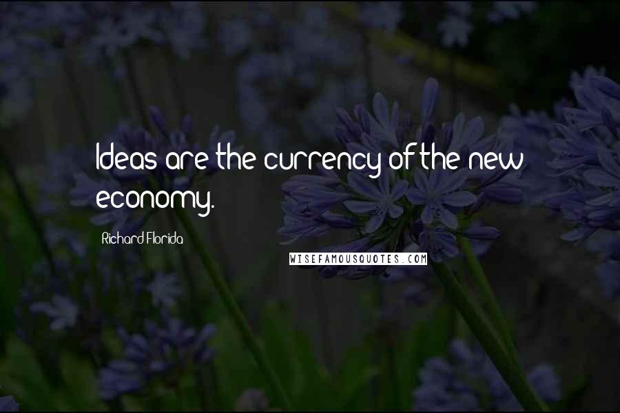 Richard Florida Quotes: Ideas are the currency of the new economy.