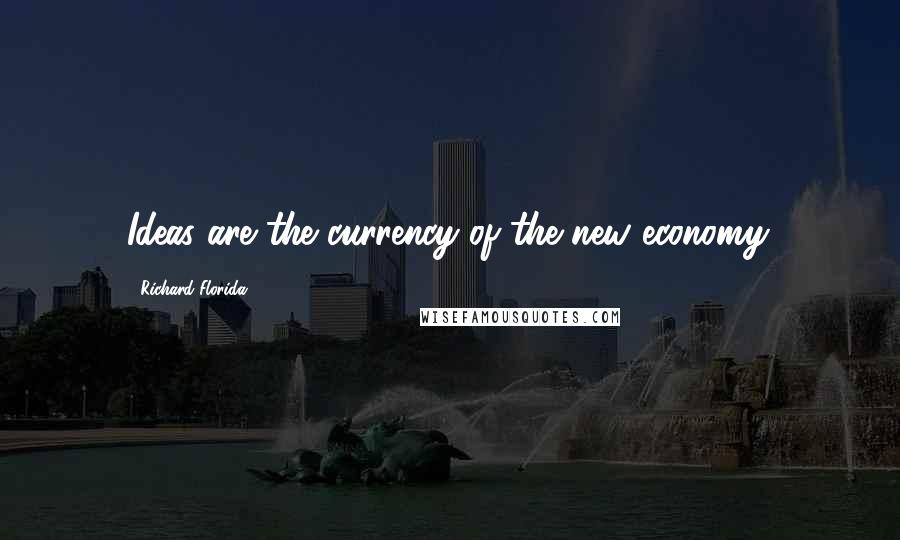 Richard Florida Quotes: Ideas are the currency of the new economy.