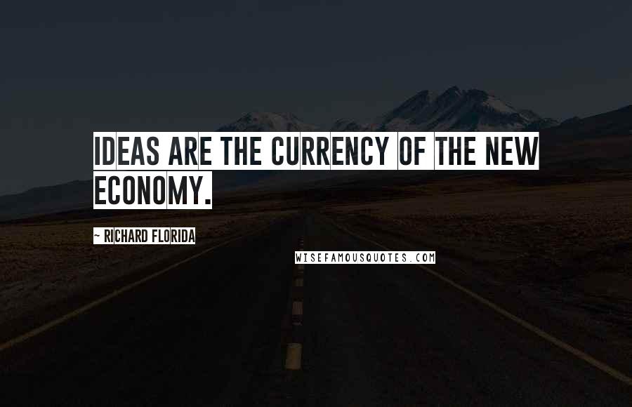 Richard Florida Quotes: Ideas are the currency of the new economy.