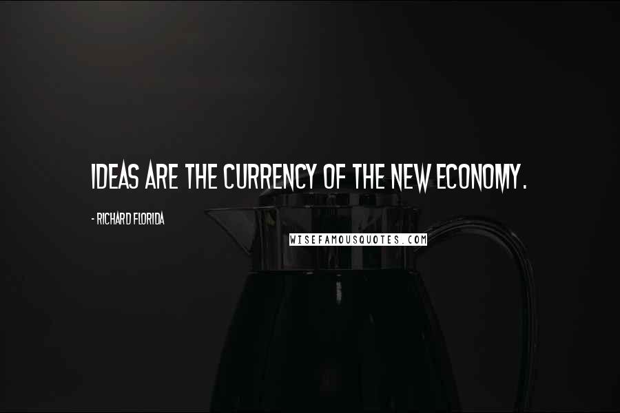 Richard Florida Quotes: Ideas are the currency of the new economy.