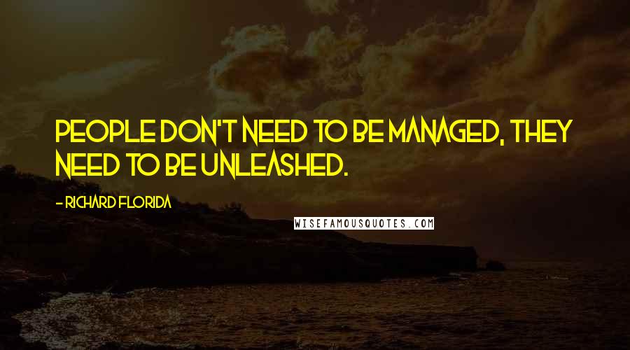 Richard Florida Quotes: People don't need to be managed, they need to be unleashed.