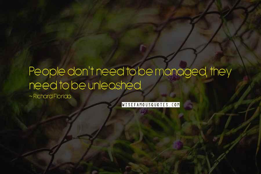 Richard Florida Quotes: People don't need to be managed, they need to be unleashed.