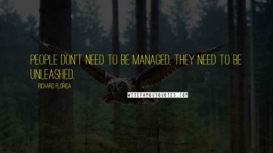 Richard Florida Quotes: People don't need to be managed, they need to be unleashed.