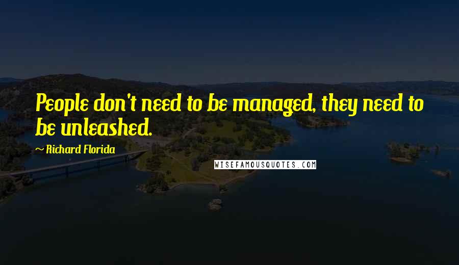 Richard Florida Quotes: People don't need to be managed, they need to be unleashed.