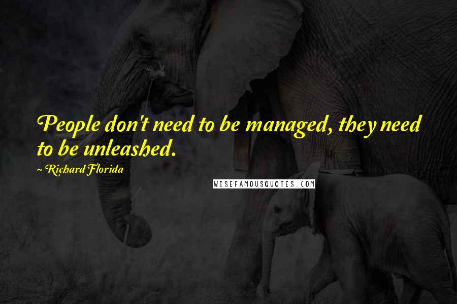 Richard Florida Quotes: People don't need to be managed, they need to be unleashed.