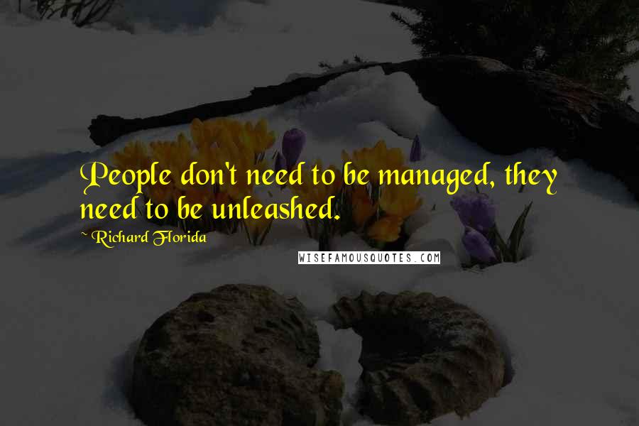 Richard Florida Quotes: People don't need to be managed, they need to be unleashed.