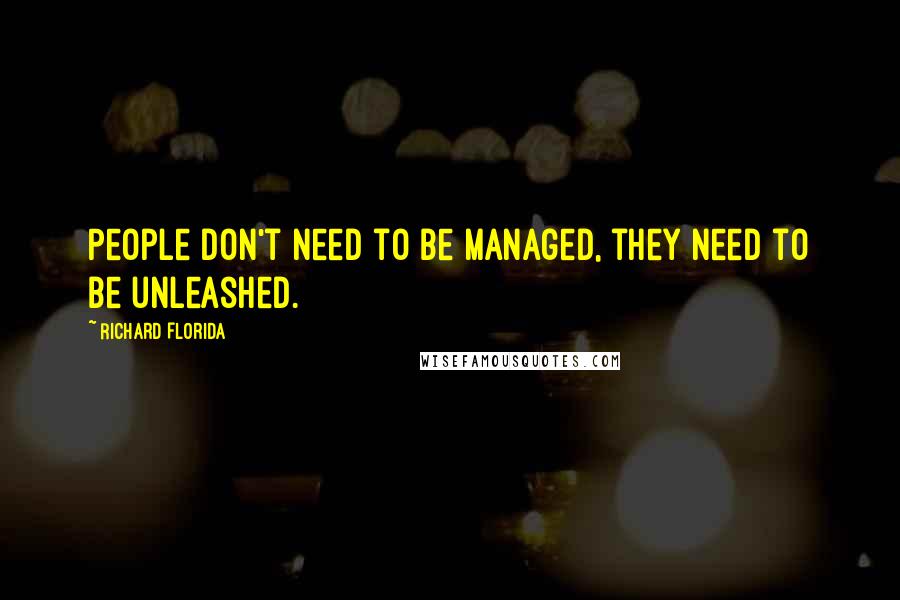 Richard Florida Quotes: People don't need to be managed, they need to be unleashed.