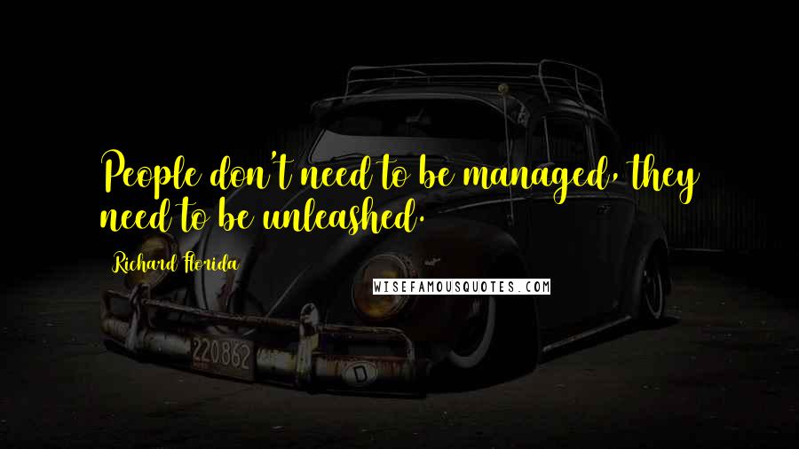 Richard Florida Quotes: People don't need to be managed, they need to be unleashed.