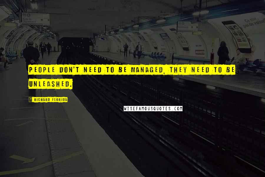Richard Florida Quotes: People don't need to be managed, they need to be unleashed.