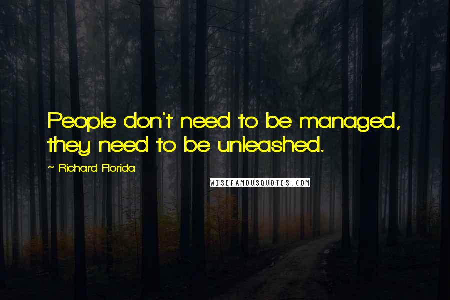 Richard Florida Quotes: People don't need to be managed, they need to be unleashed.