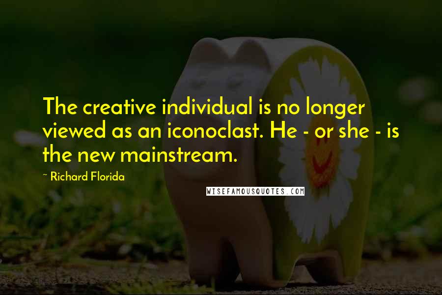 Richard Florida Quotes: The creative individual is no longer viewed as an iconoclast. He - or she - is the new mainstream.