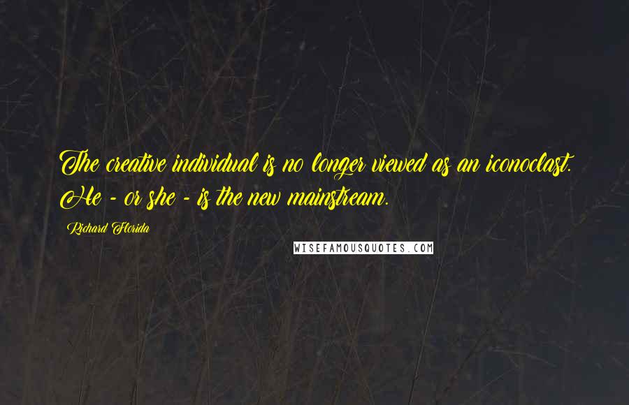 Richard Florida Quotes: The creative individual is no longer viewed as an iconoclast. He - or she - is the new mainstream.