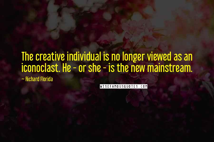 Richard Florida Quotes: The creative individual is no longer viewed as an iconoclast. He - or she - is the new mainstream.