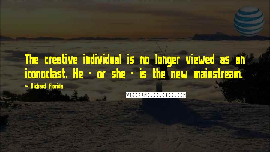 Richard Florida Quotes: The creative individual is no longer viewed as an iconoclast. He - or she - is the new mainstream.