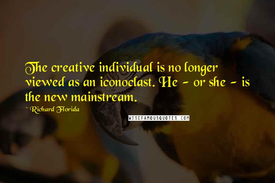 Richard Florida Quotes: The creative individual is no longer viewed as an iconoclast. He - or she - is the new mainstream.