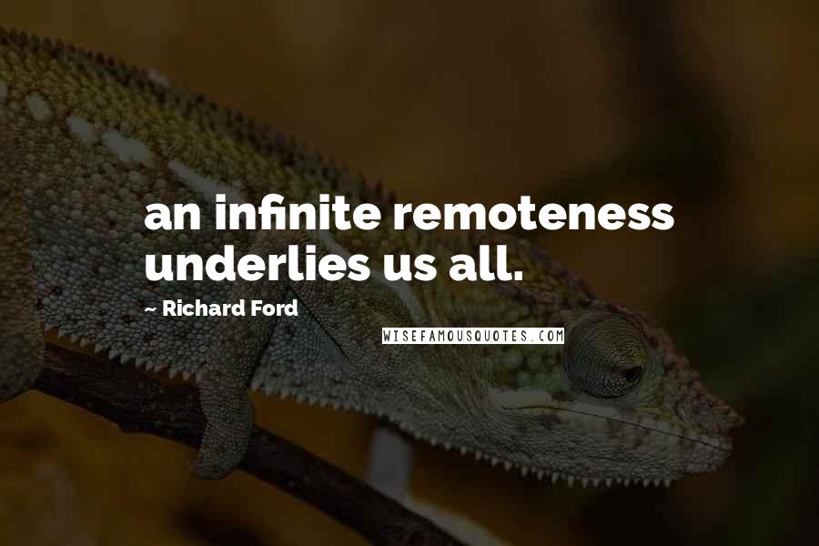 Richard Ford Quotes: an infinite remoteness underlies us all.