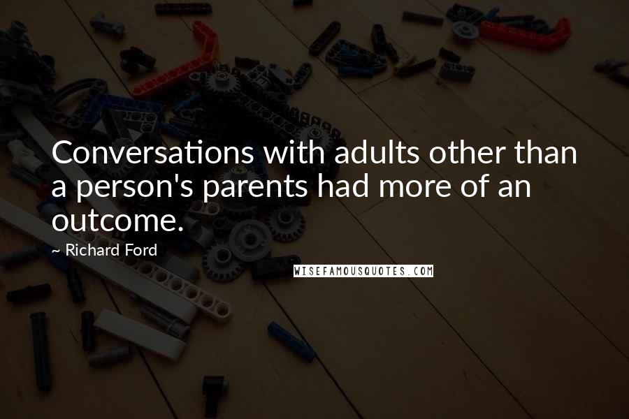 Richard Ford Quotes: Conversations with adults other than a person's parents had more of an outcome.