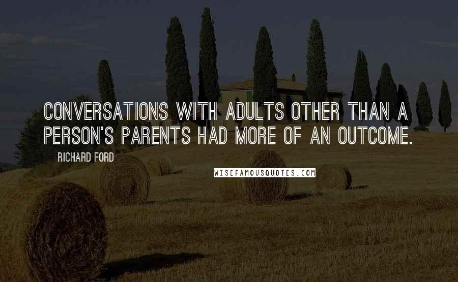 Richard Ford Quotes: Conversations with adults other than a person's parents had more of an outcome.