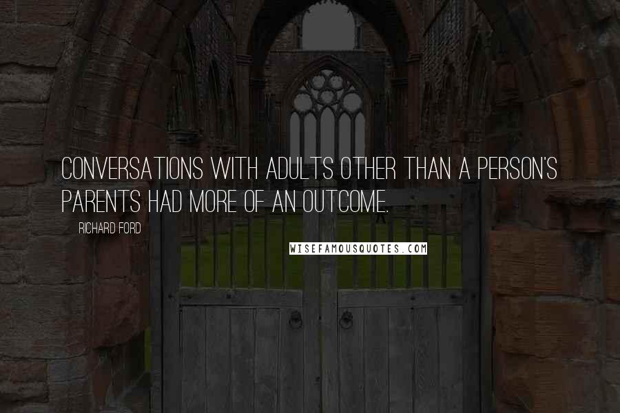 Richard Ford Quotes: Conversations with adults other than a person's parents had more of an outcome.