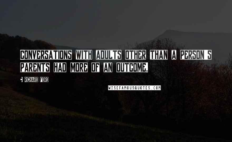 Richard Ford Quotes: Conversations with adults other than a person's parents had more of an outcome.