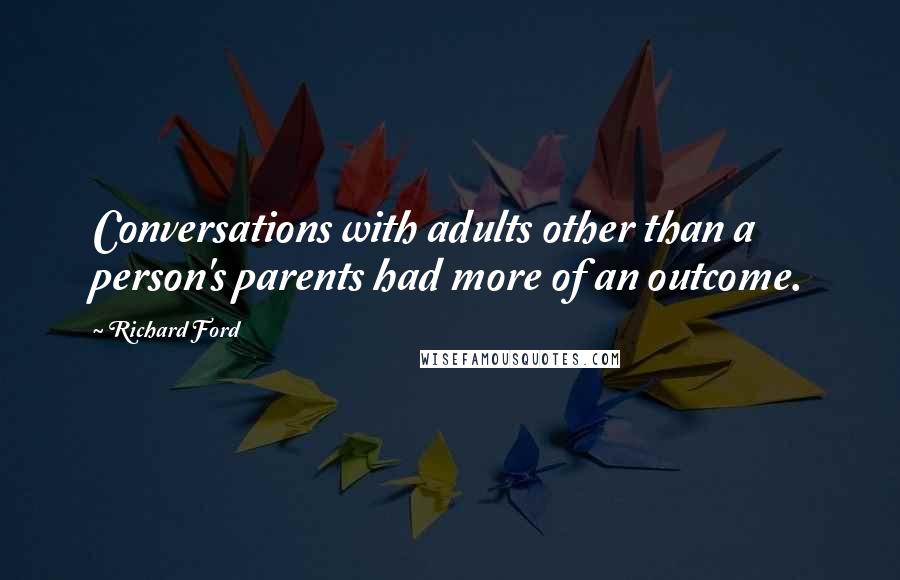 Richard Ford Quotes: Conversations with adults other than a person's parents had more of an outcome.