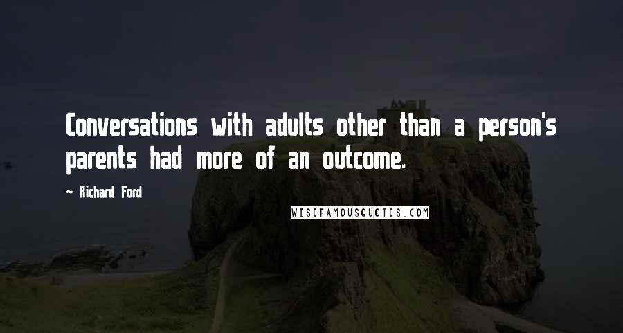 Richard Ford Quotes: Conversations with adults other than a person's parents had more of an outcome.