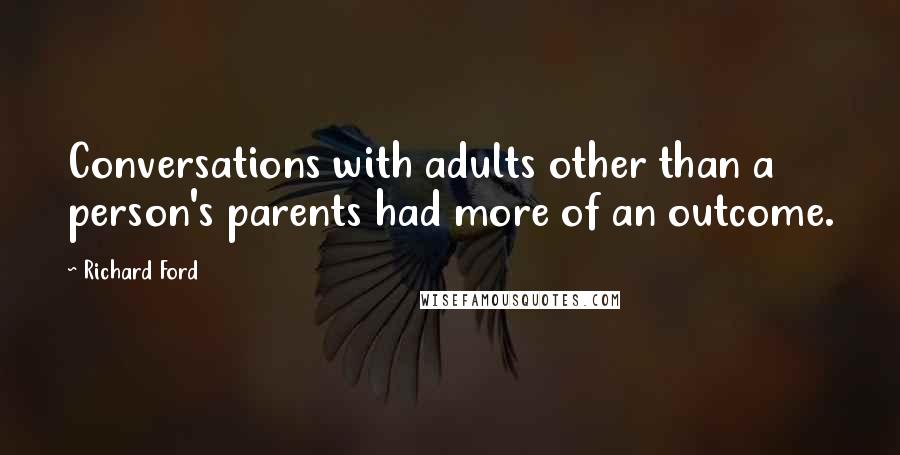 Richard Ford Quotes: Conversations with adults other than a person's parents had more of an outcome.