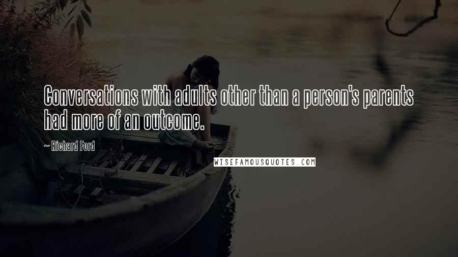 Richard Ford Quotes: Conversations with adults other than a person's parents had more of an outcome.