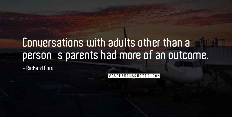 Richard Ford Quotes: Conversations with adults other than a person's parents had more of an outcome.