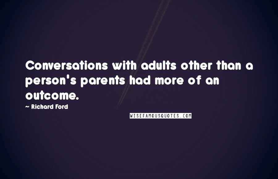 Richard Ford Quotes: Conversations with adults other than a person's parents had more of an outcome.