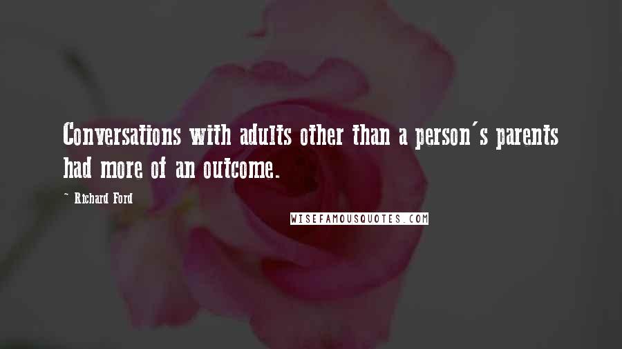 Richard Ford Quotes: Conversations with adults other than a person's parents had more of an outcome.