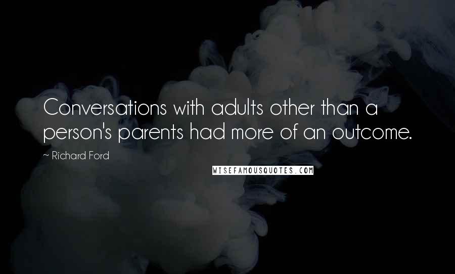 Richard Ford Quotes: Conversations with adults other than a person's parents had more of an outcome.